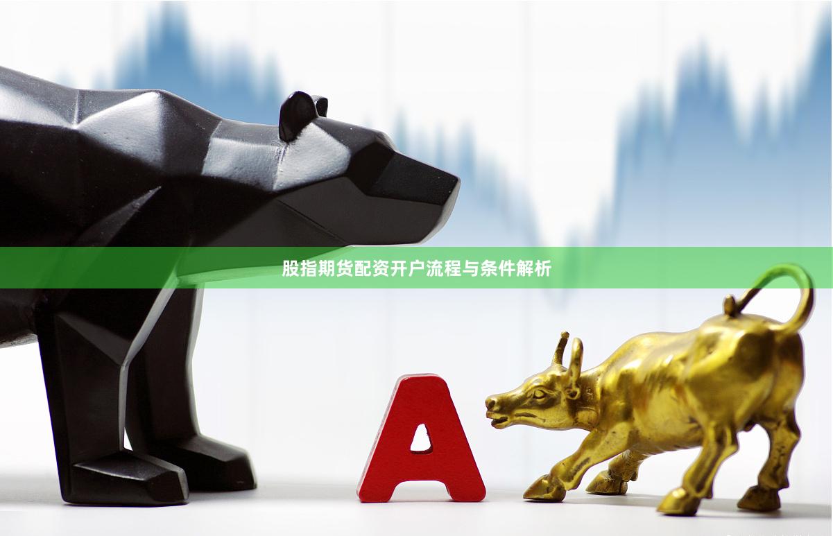 股指期货配资开户流程与条件解析