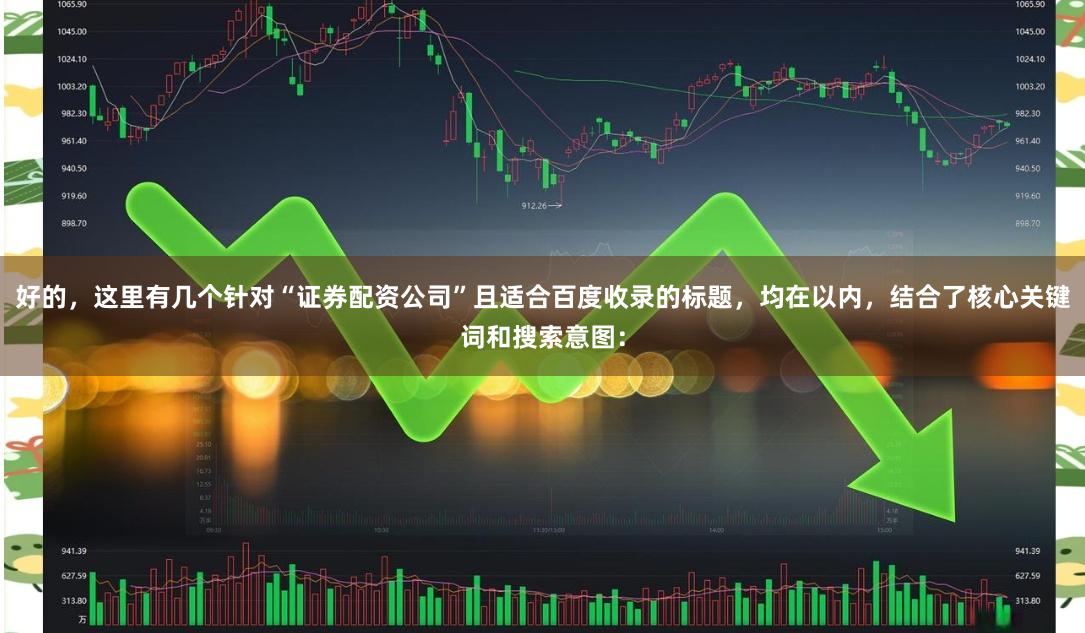 好的，这里有几个针对“证券配资公司”且适合百度收录的标题，均在以内，结合了核心关键词和搜索意图：
