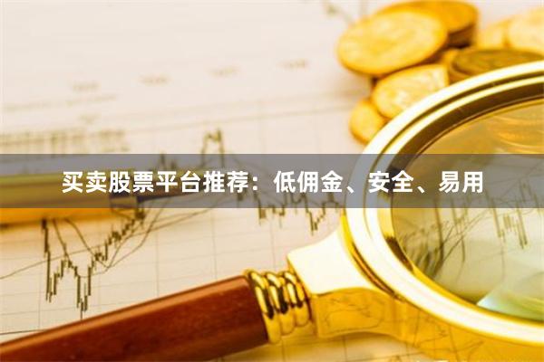 买卖股票平台推荐：低佣金、安全、易用