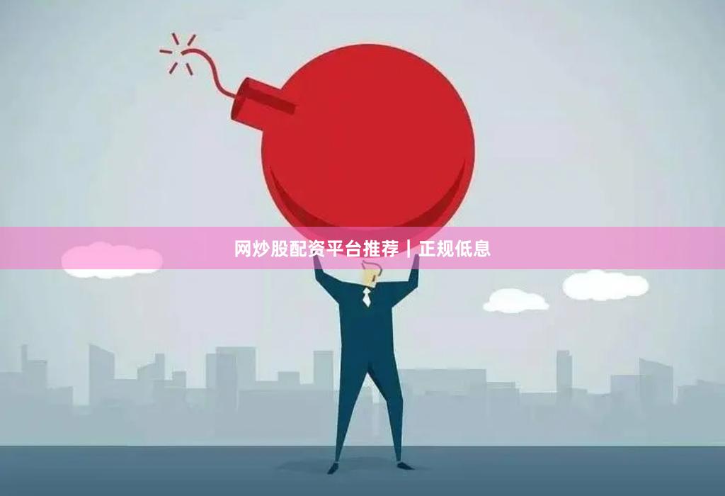 网炒股配资平台推荐｜正规低息