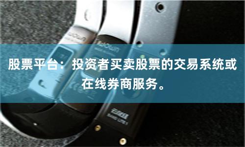 股票平台：投资者买卖股票的交易系统或在线券商服务。