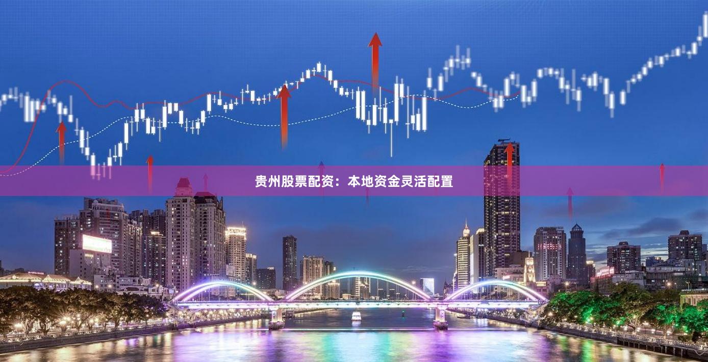 贵州股票配资：本地资金灵活配置
