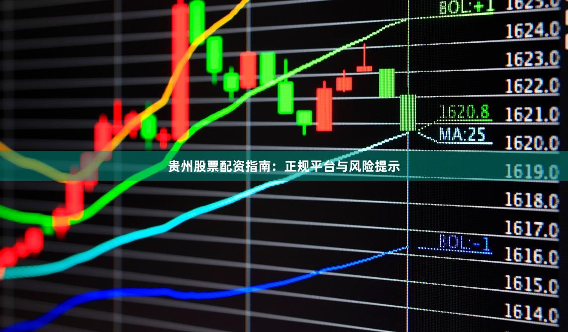 贵州股票配资指南：正规平台与风险提示