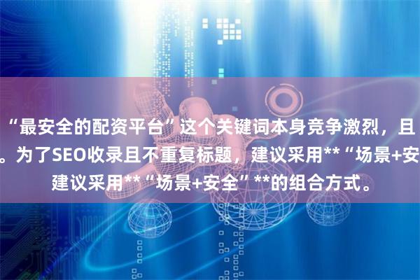 “最安全的配资平台”这个关键词本身竞争激烈，且带有一定合规风险。为了SEO收录且不重复标题，建议采用**“场景+安全”**的组合方式。