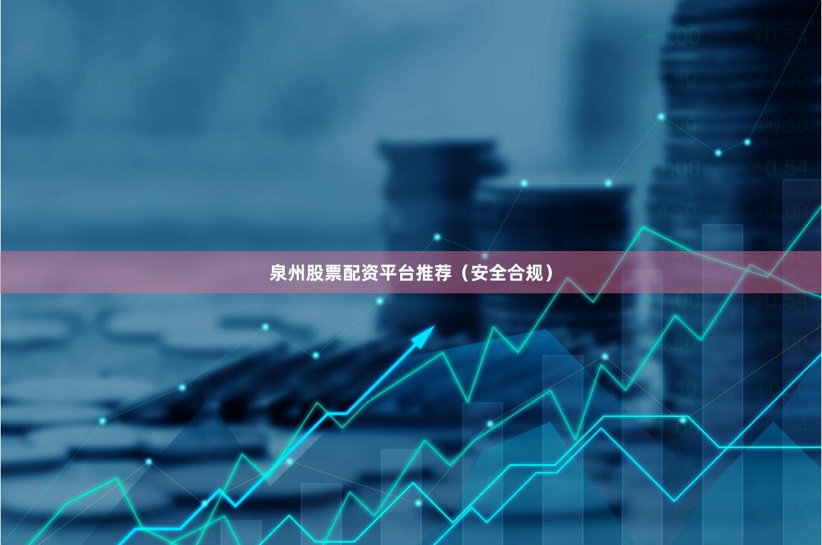 泉州股票配资平台推荐（安全合规）