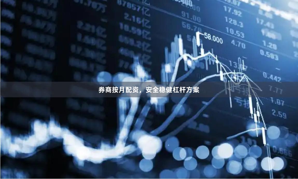 券商按月配资，安全稳健杠杆方案