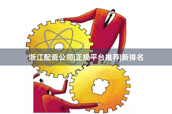 浙江配资公司|正规平台推荐|新排名