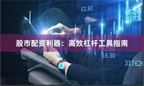 股市配资利器:高效杠杆工具指南
