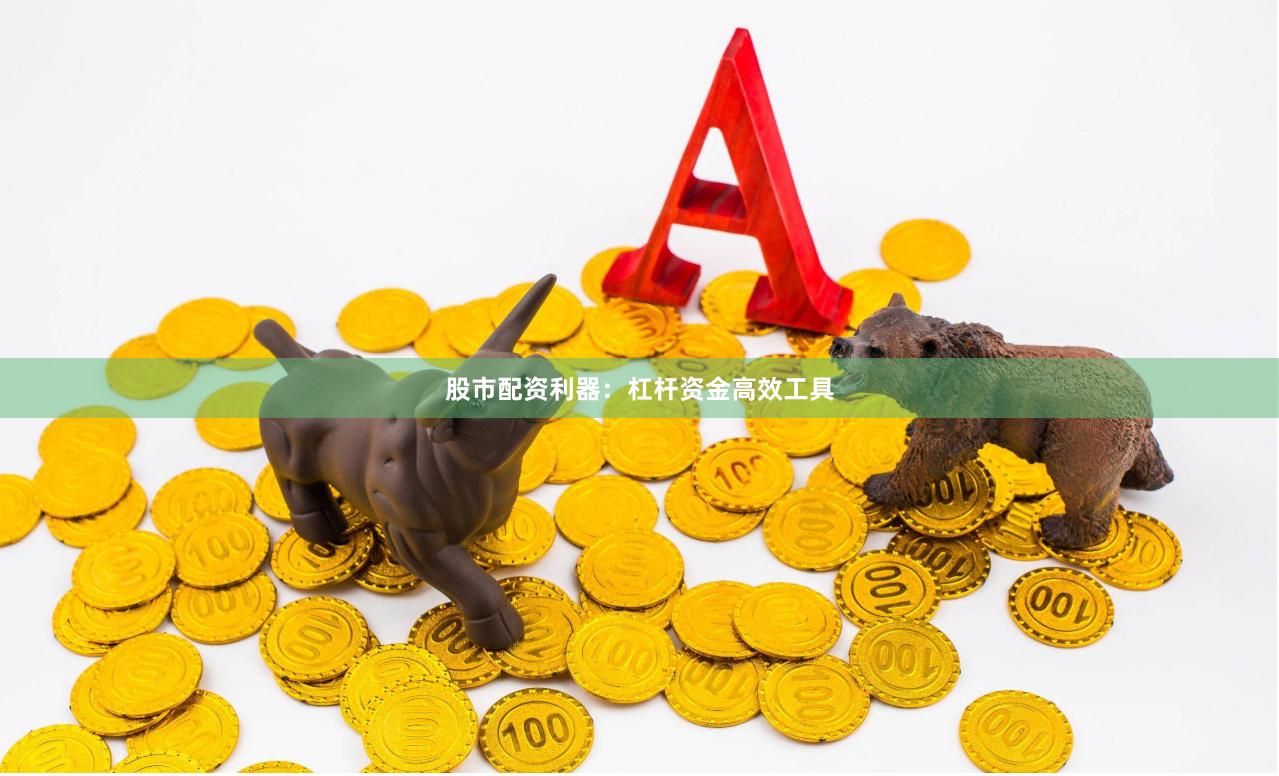 股市配资利器：杠杆资金高效工具