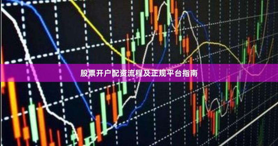 股票开户配资流程及正规平台指南