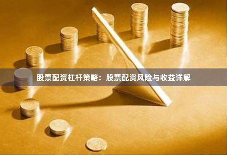 股票配资杠杆策略：股票配资风险与收益详解