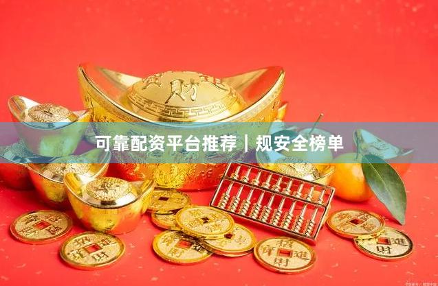 可靠配资平台推荐｜规安全榜单