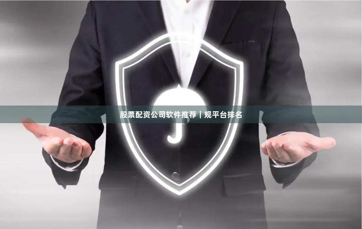 股票配资公司软件推荐｜规平台排名