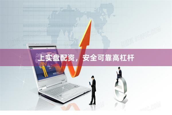上实盘配资，安全可靠高杠杆