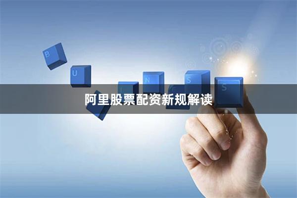 阿里股票配资新规解读