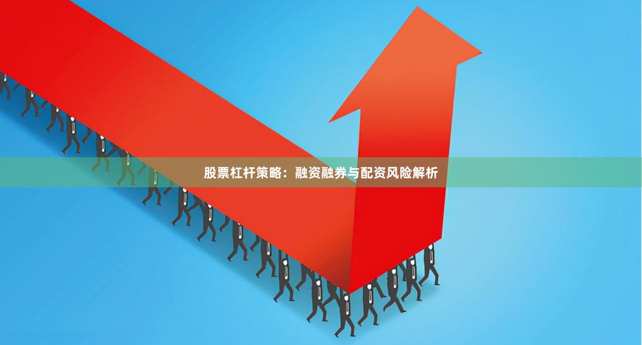 股票杠杆策略：融资融券与配资风险解析