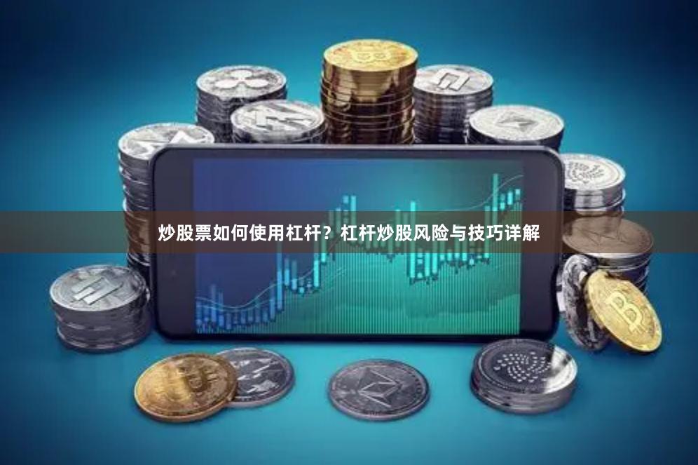 炒股票如何使用杠杆？杠杆炒股风险与技巧详解