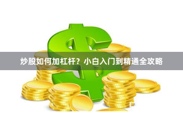 炒股如何加杠杆？小白入门到精通全攻略