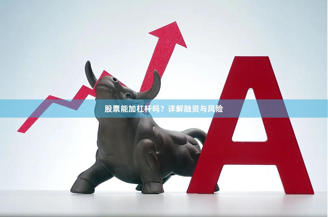 股票能加杠杆吗?详解融资与风险