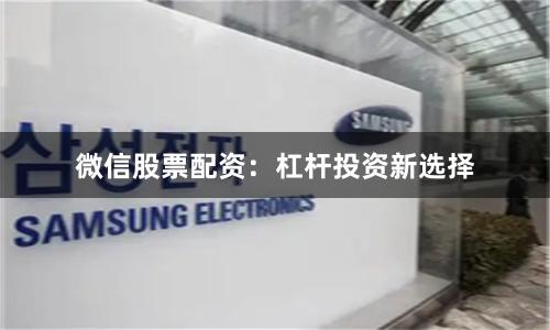 微信股票配资：杠杆投资新选择