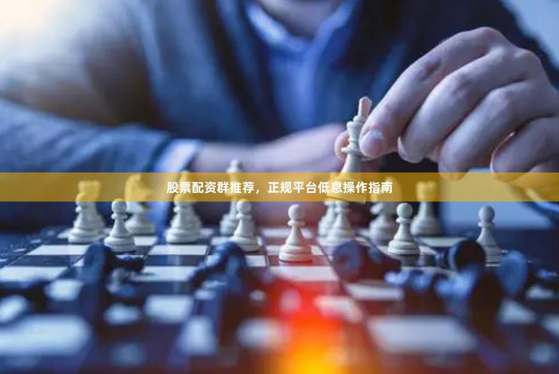 股票配资群推荐,正规平台低息操作指南