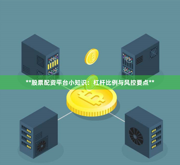 **股票配资平台小知识：杠杆比例与风控要点**