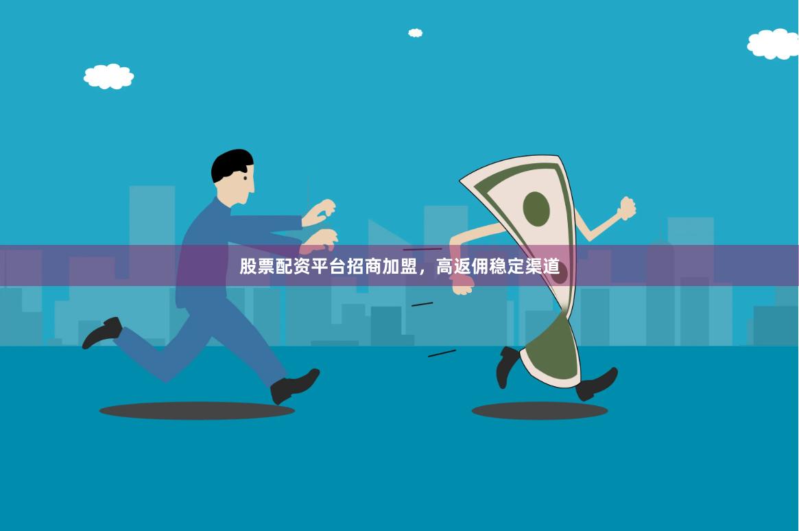股票配资平台招商加盟，高返佣稳定渠道