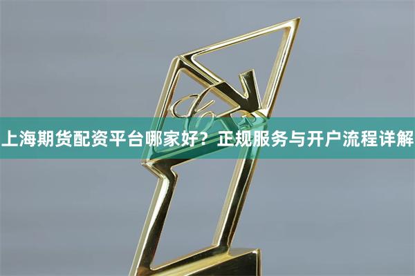 上海期货配资平台哪家好？正规服务与开户流程详解