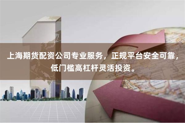 上海期货配资公司专业服务,正规平台安全可靠,低门槛高杠杆灵活投资。