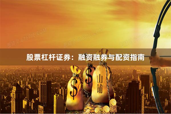 股票杠杆证券：融资融券与配资指南